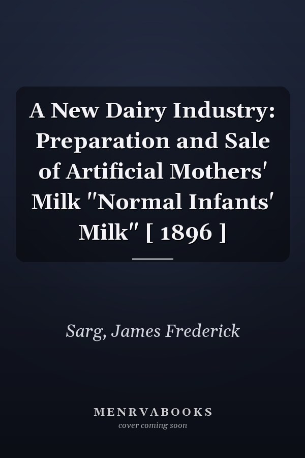 A New Dairy Industry: Preparation and Sale of Artificial Mothers' Milk "Normal Infants' Milk" [ 1896 ]