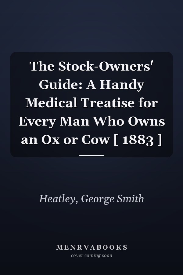 The Stock-Owners' Guide: A Handy Medical Treatise for Every Man Who Owns an Ox or Cow [ 1883 ]