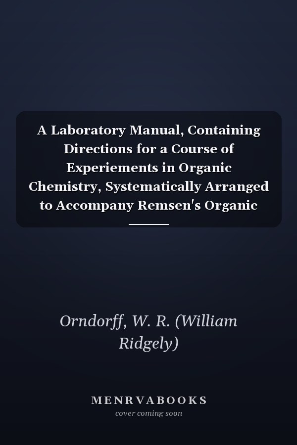 A Laboratory Manual, Containing Directions for a Course of Experiements in Organic Chemistry, Systematically Arranged to Accompany Remsen's Organic Chemistry [ 1893 ]
