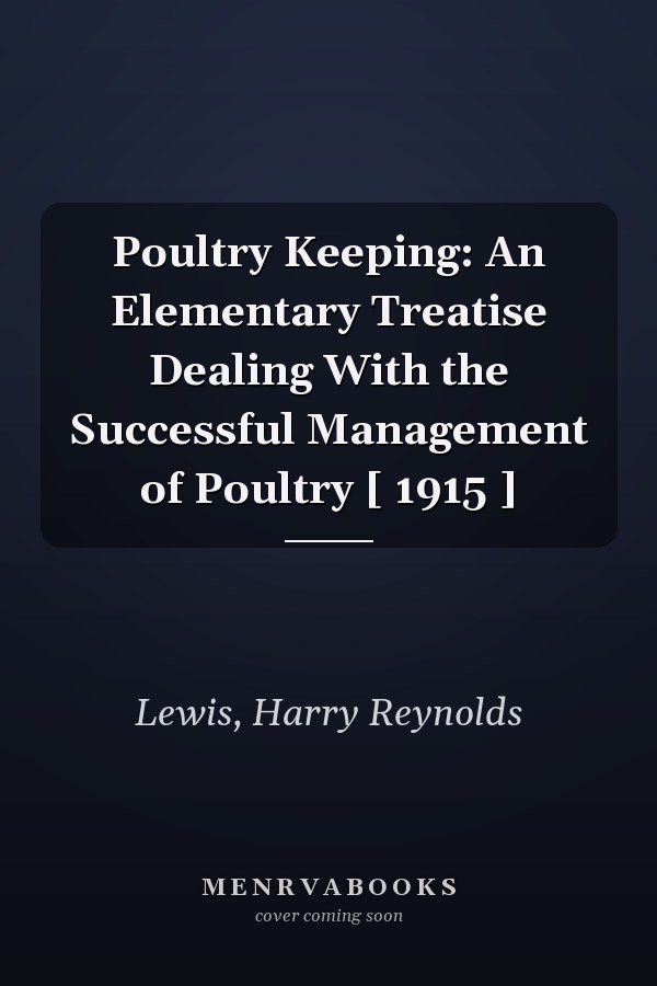 Poultry Keeping: An Elementary Treatise Dealing With the Successful Management of Poultry [ 1915 ]
