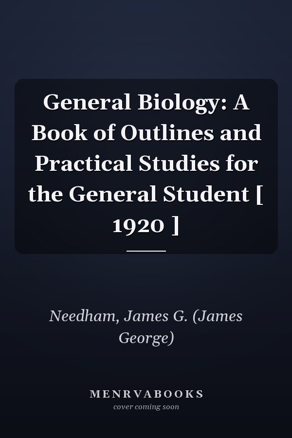 General Biology: A Book of Outlines and Practical Studies for the General Student [ 1920 ]