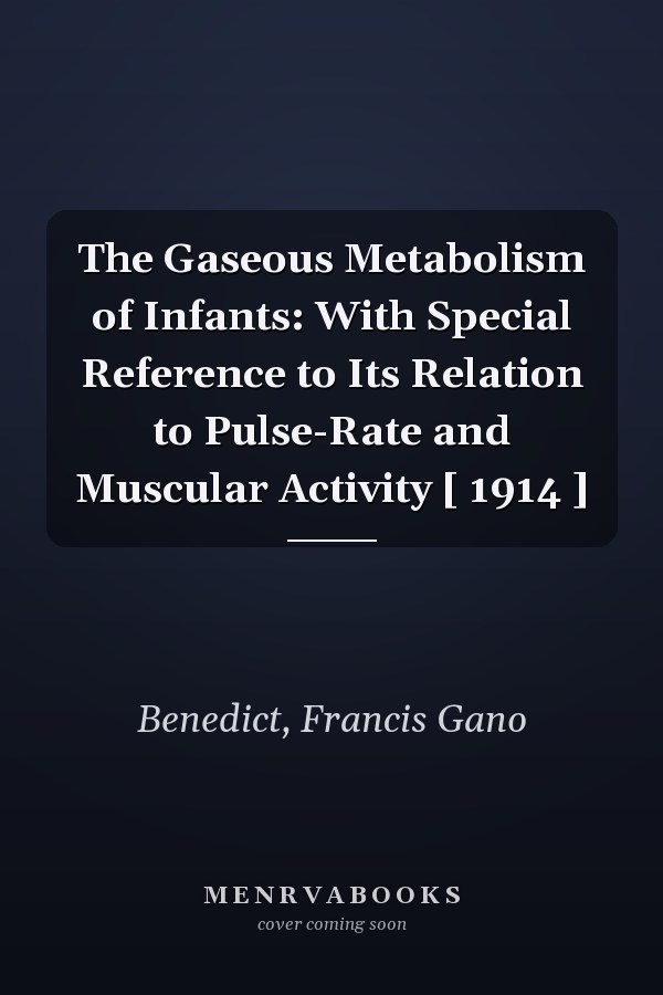 The Gaseous Metabolism of Infants: With Special Reference to Its Relation to Pulse-Rate and Muscular Activity [ 1914 ]