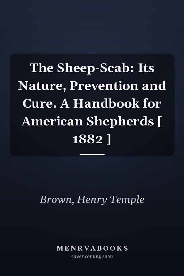 The Sheep-Scab: Its Nature, Prevention and Cure. A Handbook for American Shepherds [ 1882 ]