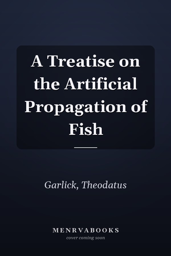 A Treatise on the Artificial Propagation of Fish