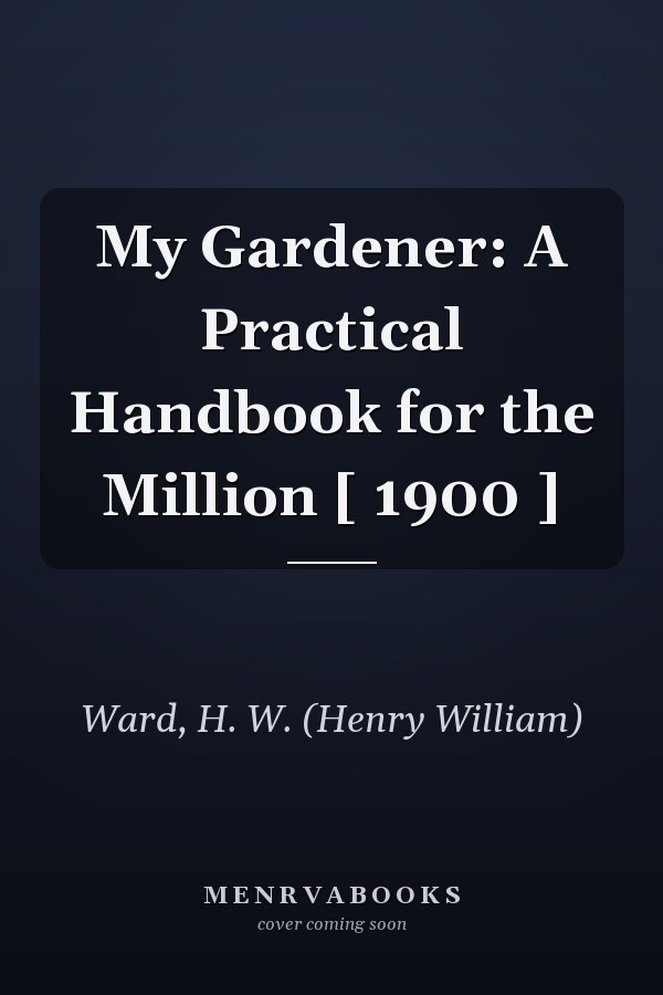 My Gardener: A Practical Handbook for the Million [ 1900 ]