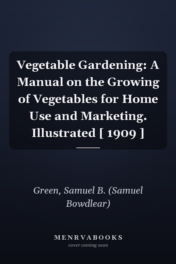 Vegetable Gardening: A Manual on the Growing of Vegetables for Home Use and Marketing. Illustrated [ 1909 ]