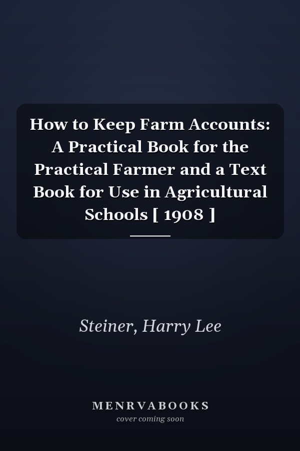 How to Keep Farm Accounts: A Practical Book for the Practical Farmer and a Text Book for Use in Agricultural Schools [ 1908 ]