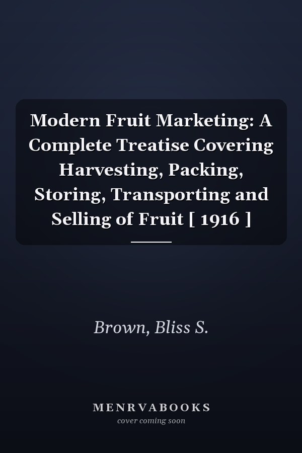 Modern Fruit Marketing: A Complete Treatise Covering Harvesting, Packing, Storing, Transporting and Selling of Fruit [ 1916 ]