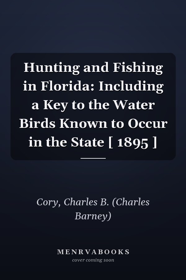 Hunting and Fishing in Florida: Including a Key to the Water Birds Known to Occur in the State [ 1895 ]