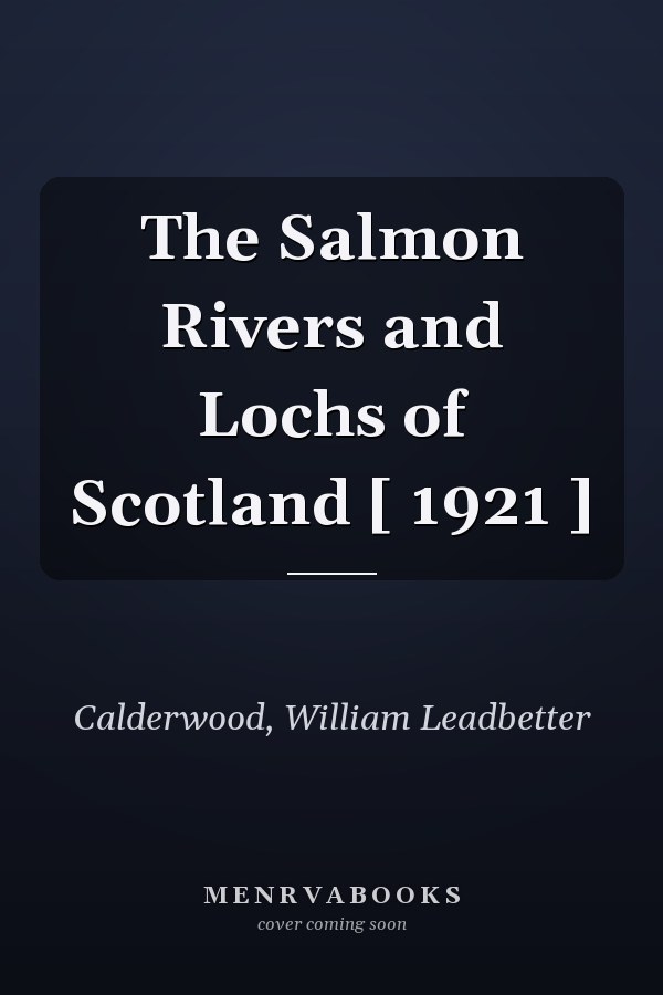 The Salmon Rivers and Lochs of Scotland [ 1921 ]