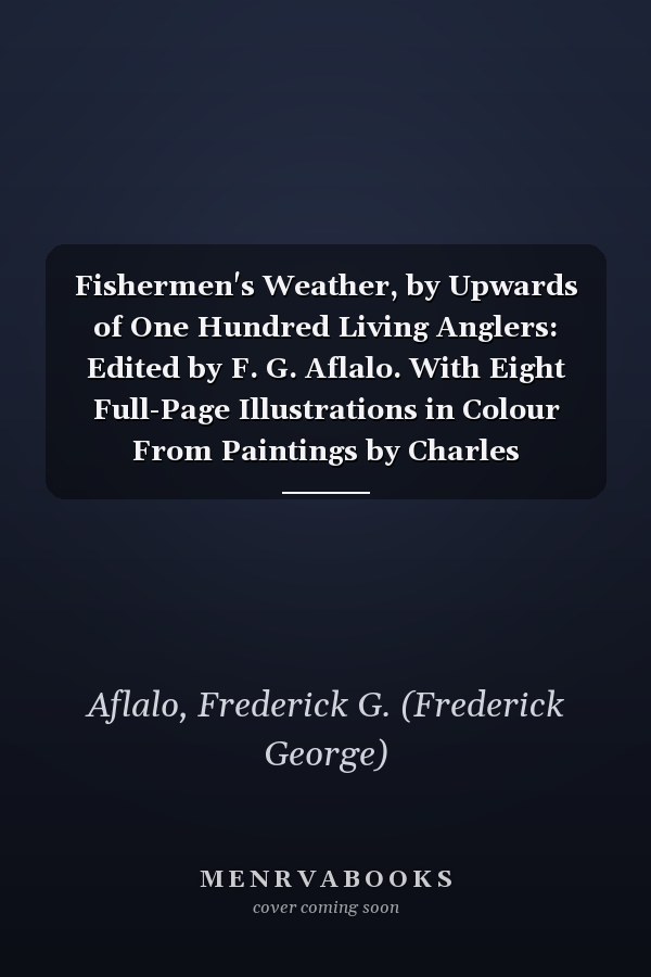 Fishermen's Weather, by Upwards of One Hundred Living Anglers: Edited by F. G. Aflalo. With Eight Full-Page Illustrations in Colour From Paintings by Charles Whymper [ 1906 ]