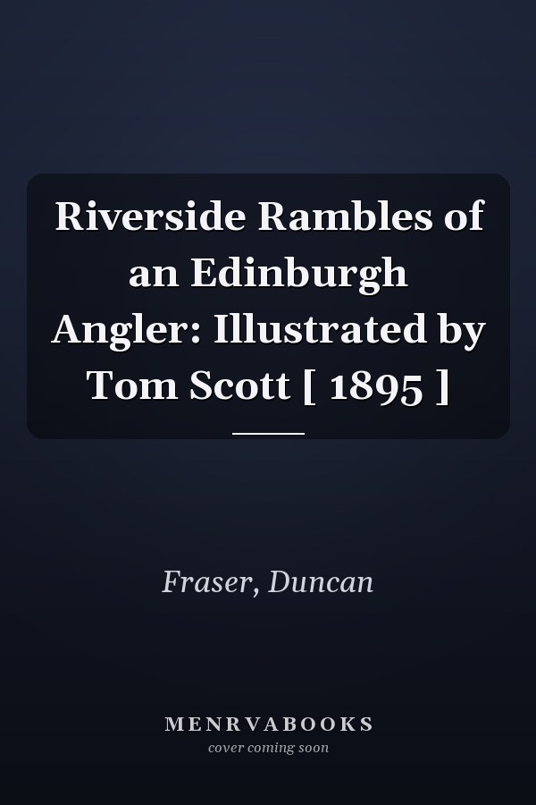 Riverside Rambles of an Edinburgh Angler: Illustrated by Tom Scott [ 1895 ]