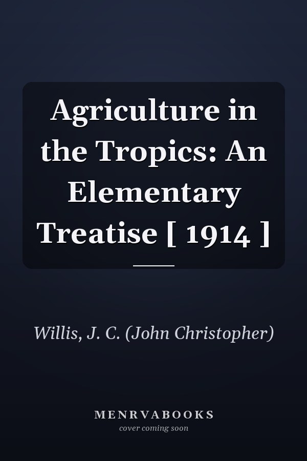 Agriculture in the Tropics: An Elementary Treatise [ 1914 ]