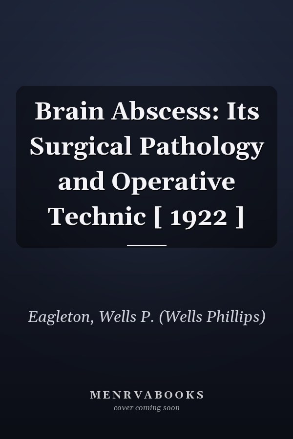 Brain Abscess: Its Surgical Pathology and Operative Technic [ 1922 ]