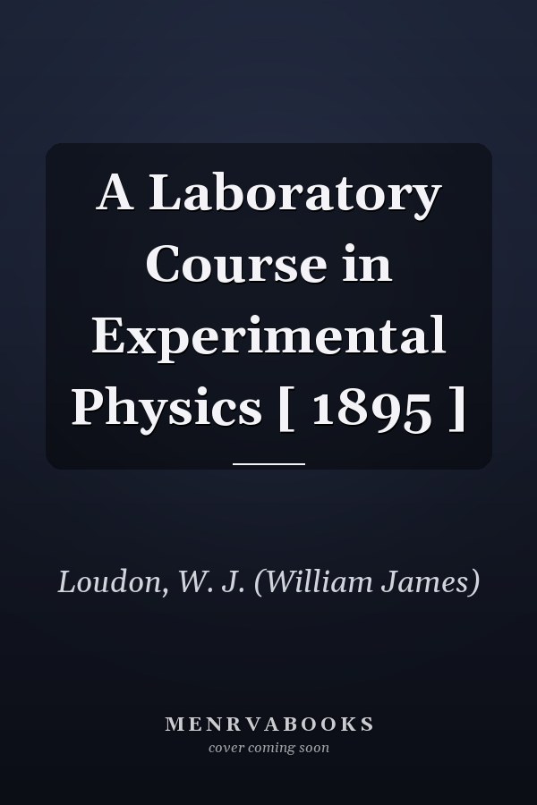 A Laboratory Course in Experimental Physics [ 1895 ]