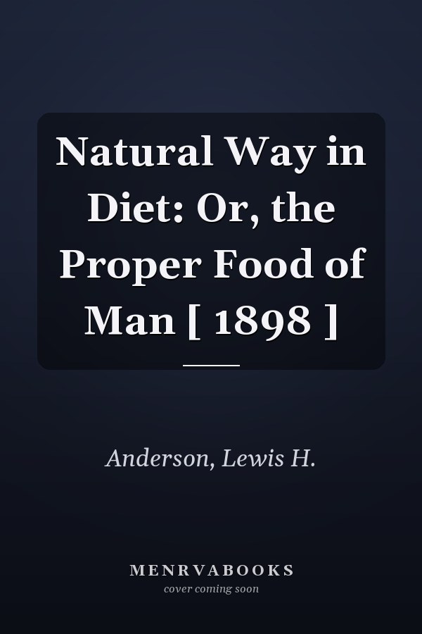 Natural Way in Diet: Or, the Proper Food of Man [ 1898 ]