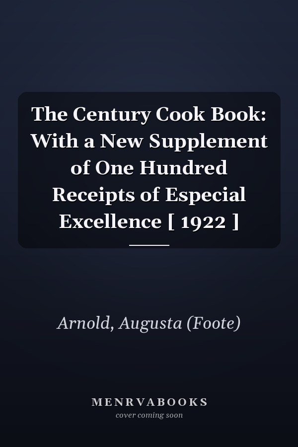 The Century Cook Book: With a New Supplement of One Hundred Receipts of Especial Excellence [ 1922 ]