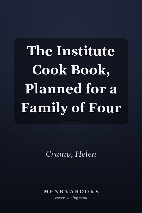 The Institute Cook Book, Planned for a Family of Four