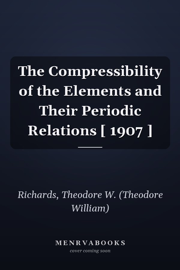 The Compressibility of the Elements and Their Periodic Relations [ 1907 ]