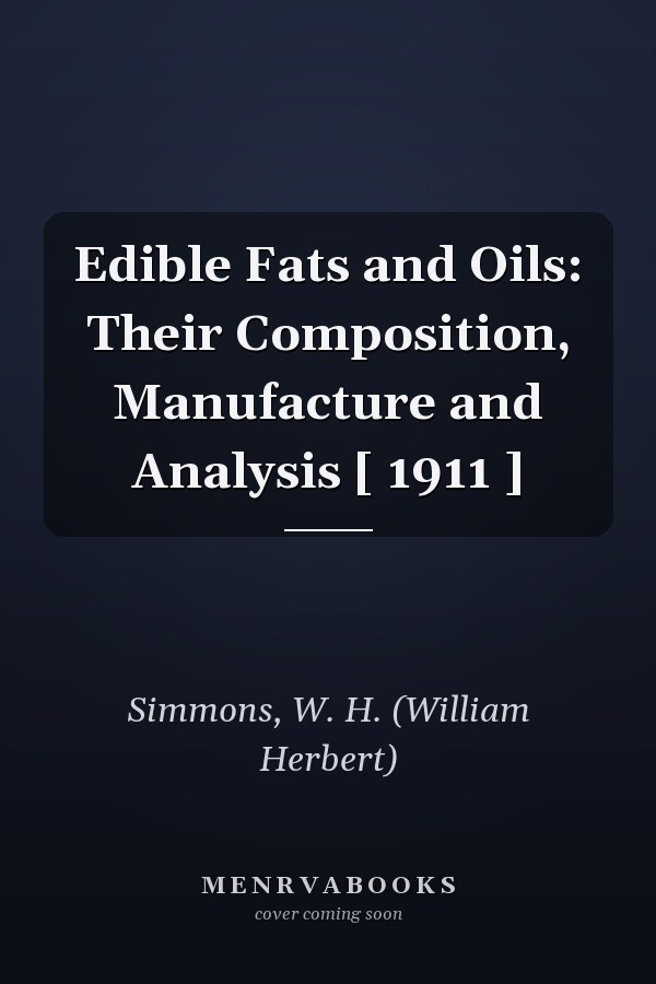 Edible Fats and Oils: Their Composition, Manufacture and Analysis [ 1911 ]