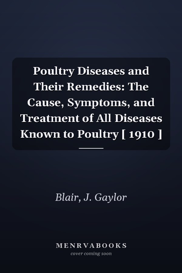 Poultry Diseases and Their Remedies: The Cause, Symptoms, and Treatment of All Diseases Known to Poultry [ 1910 ]