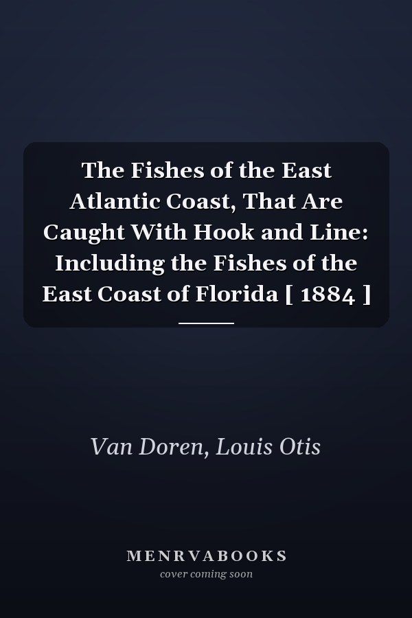 The Fishes of the East Atlantic Coast, That Are Caught With Hook and Line: Including the Fishes of the East Coast of Florida [ 1884 ]