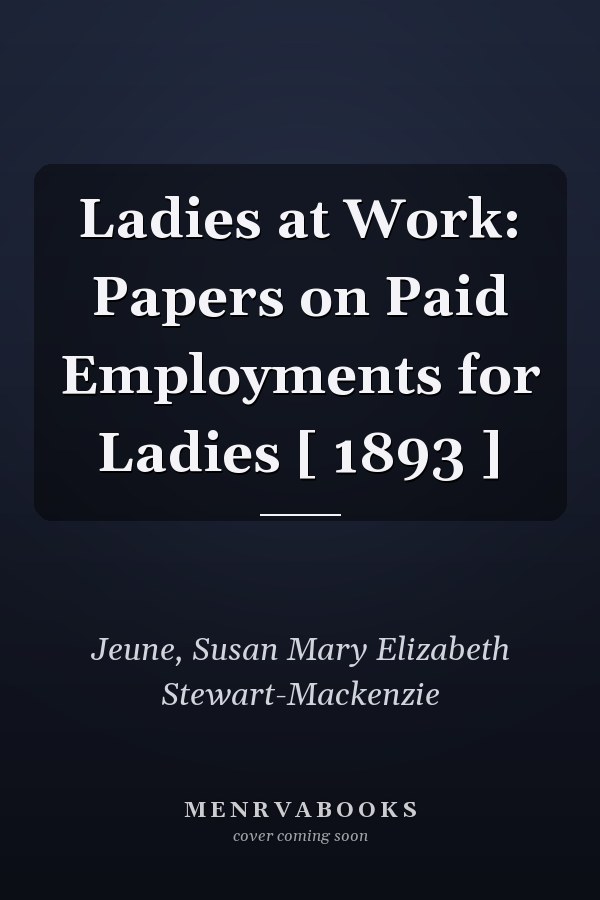 Ladies at Work: Papers on Paid Employments for Ladies [ 1893 ]