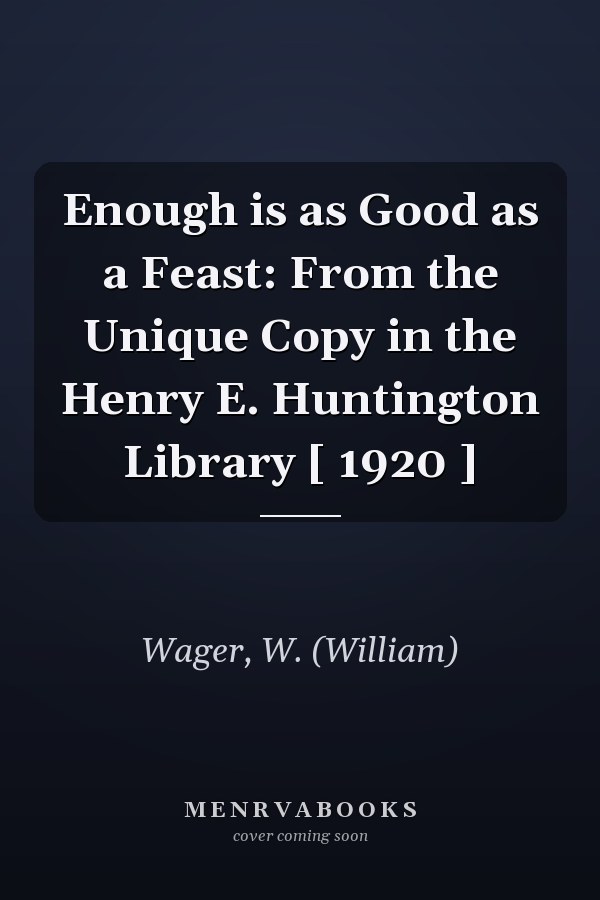 Enough is as Good as a Feast: From the Unique Copy in the Henry E. Huntington Library [ 1920 ]
