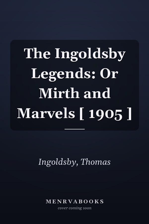The Ingoldsby Legends: Or Mirth and Marvels [ 1905 ]
