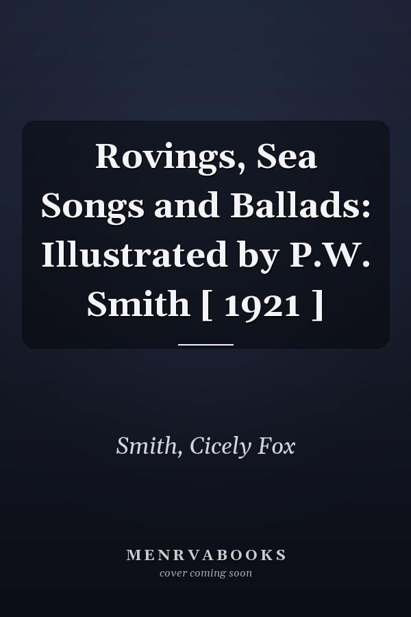 Rovings, Sea Songs and Ballads: Illustrated by P.W. Smith [ 1921 ]