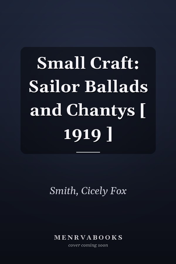Small Craft: Sailor Ballads and Chantys [ 1919 ]