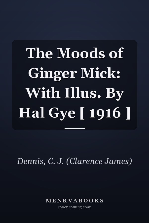 The Moods of Ginger Mick: With Illus. By Hal Gye [ 1916 ]