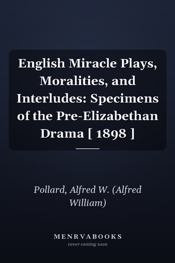 English Miracle Plays, Moralities, and Interludes: Specimens of the Pre-Elizabethan Drama [ 1898 ]