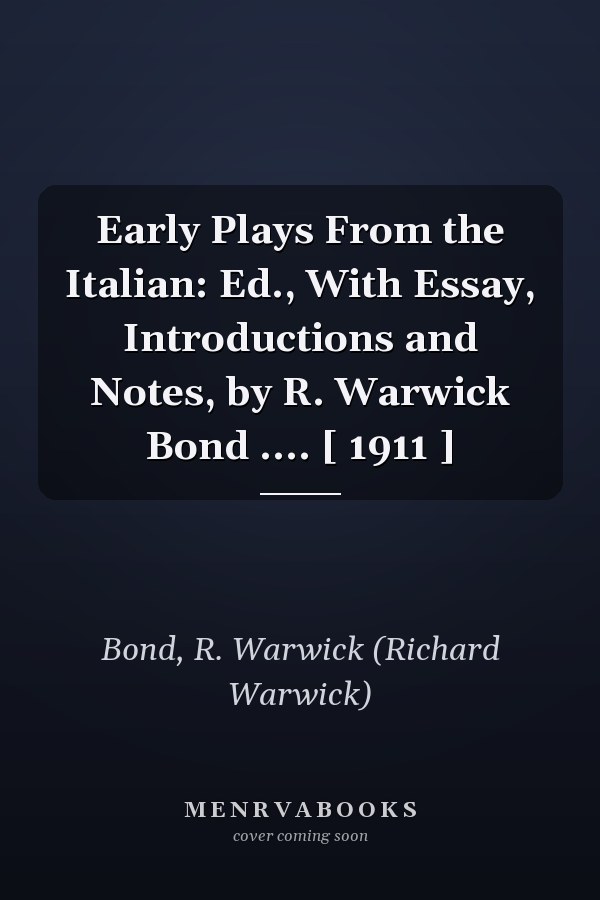 Early Plays From the Italian: Ed., With Essay, Introductions and Notes, by R. Warwick Bond .... [ 1911 ]