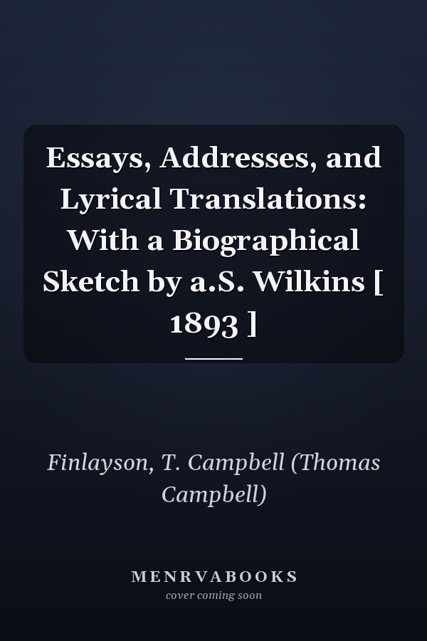 Essays, Addresses, and Lyrical Translations: With a Biographical Sketch by a.S. Wilkins [ 1893 ]