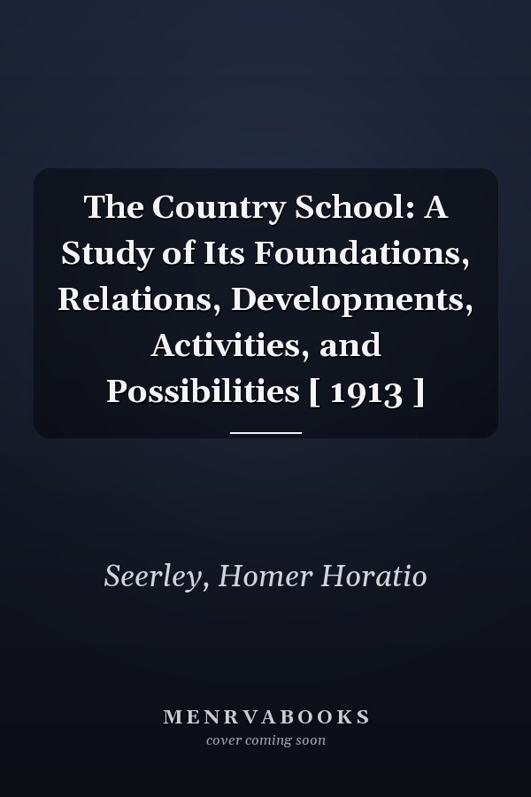 The Country School: A Study of Its Foundations, Relations, Developments, Activities, and Possibilities [ 1913 ]