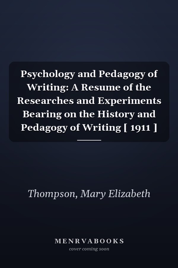 Psychology and Pedagogy of Writing: A Resume of the Researches and Experiments Bearing on the History and Pedagogy of Writing [ 1911 ]