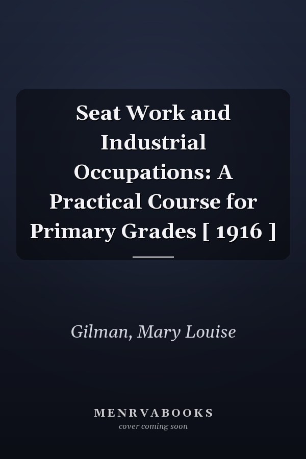 Seat Work and Industrial Occupations: A Practical Course for Primary Grades [ 1916 ]