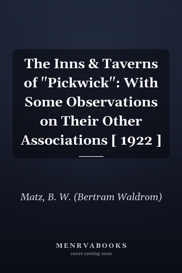 The Inns & Taverns of "Pickwick": With Some Observations on Their Other Associations [ 1922 ]
