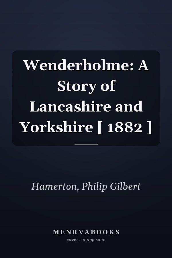 Wenderholme: A Story of Lancashire and Yorkshire [ 1882 ]
