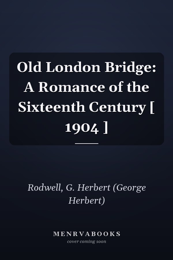 Old London Bridge: A Romance of the Sixteenth Century [ 1904 ]