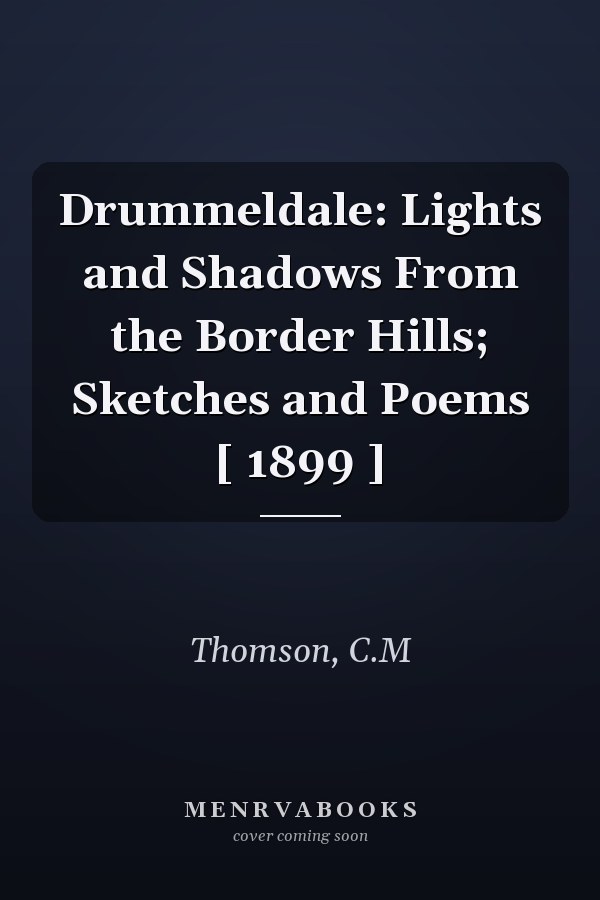 Drummeldale: Lights and Shadows From the Border Hills; Sketches and Poems [ 1899 ]