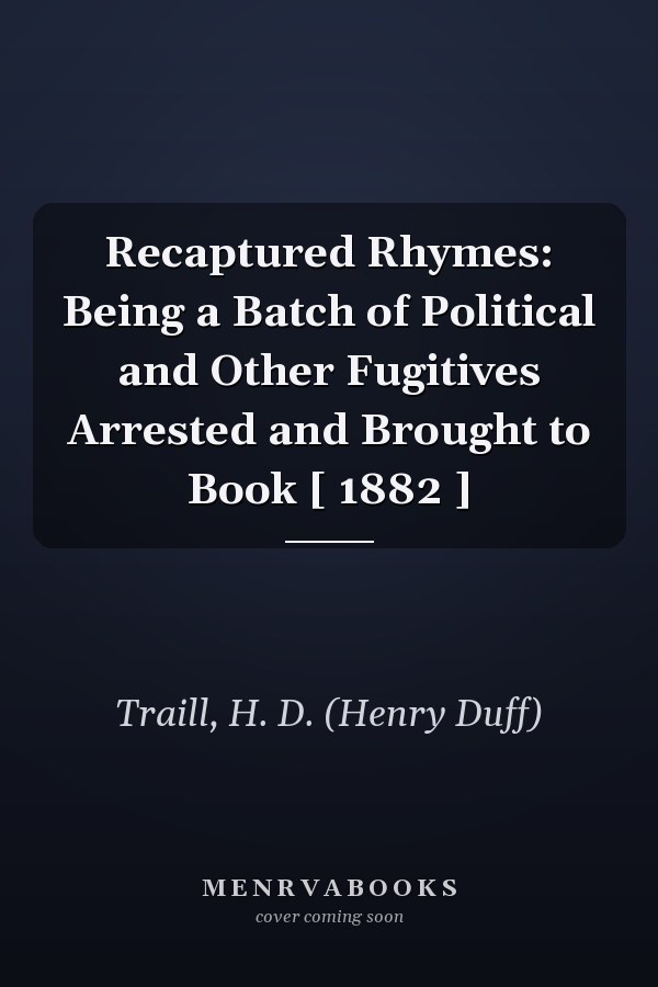 Recaptured Rhymes: Being a Batch of Political and Other Fugitives Arrested and Brought to Book [ 1882 ]