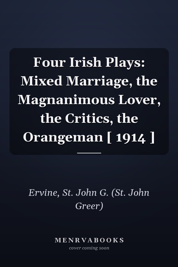 Four Irish Plays: Mixed Marriage, the Magnanimous Lover, the Critics, the Orangeman [ 1914 ]