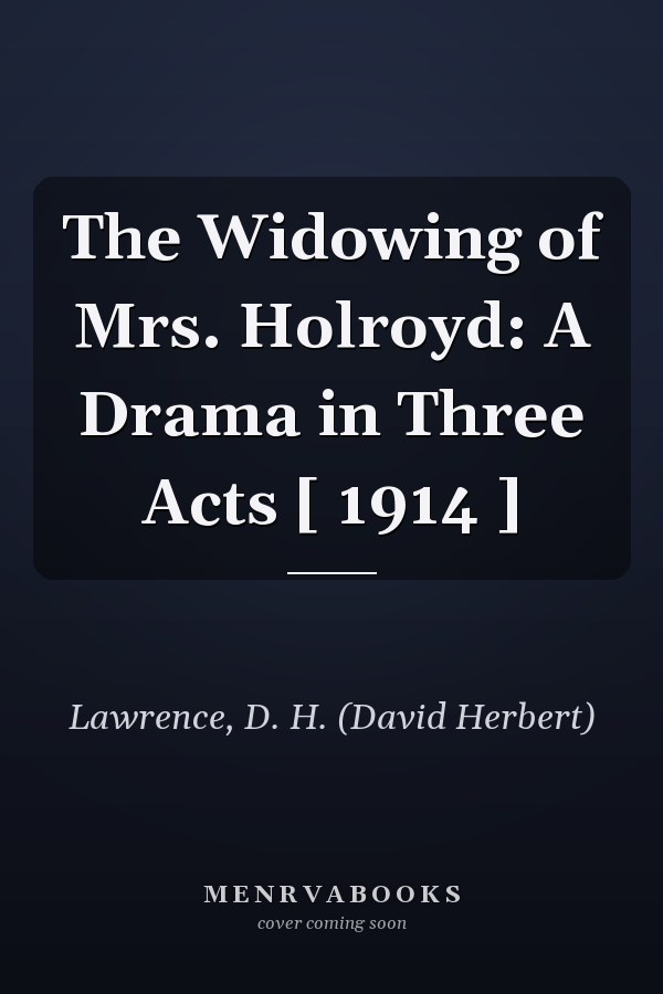The Widowing of Mrs. Holroyd: A Drama in Three Acts [ 1914 ]