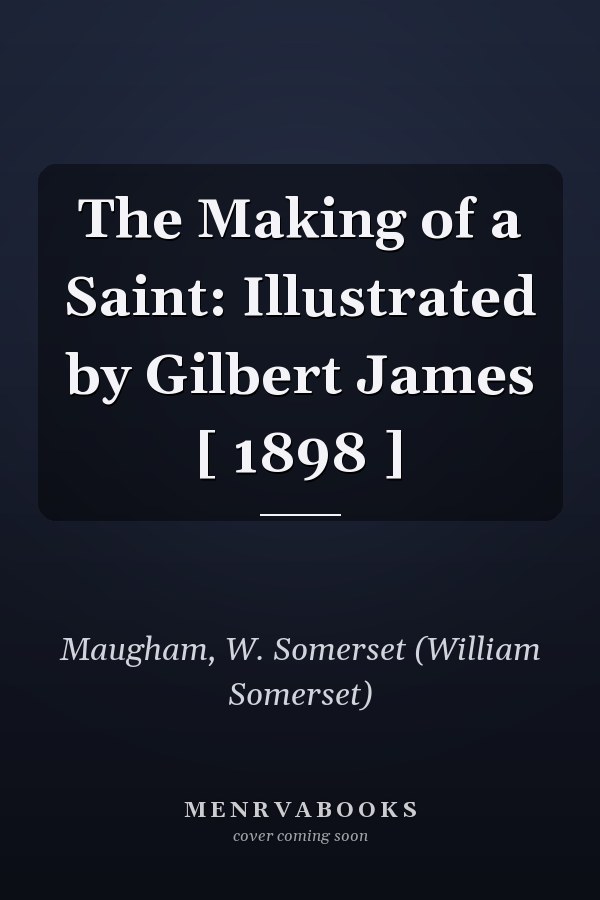 The Making of a Saint: Illustrated by Gilbert James [ 1898 ]