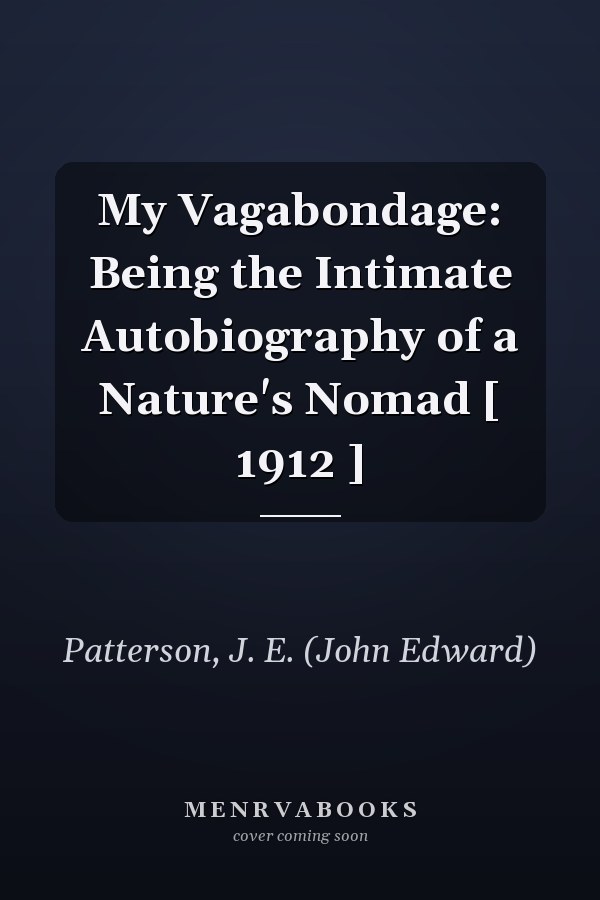 My Vagabondage: Being the Intimate Autobiography of a Nature's Nomad [ 1912 ]