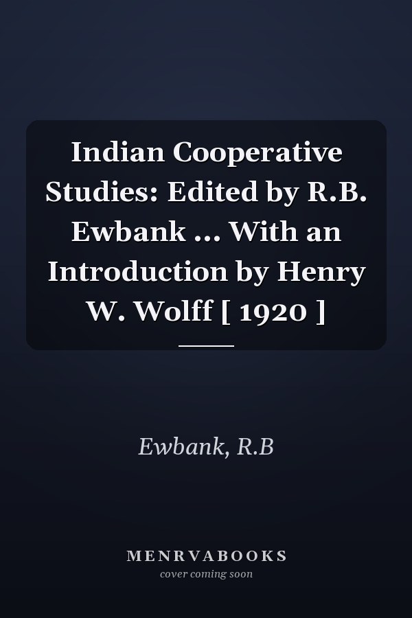 Indian Cooperative Studies: Edited by R.B. Ewbank ... With an Introduction by Henry W. Wolff [ 1920 ]