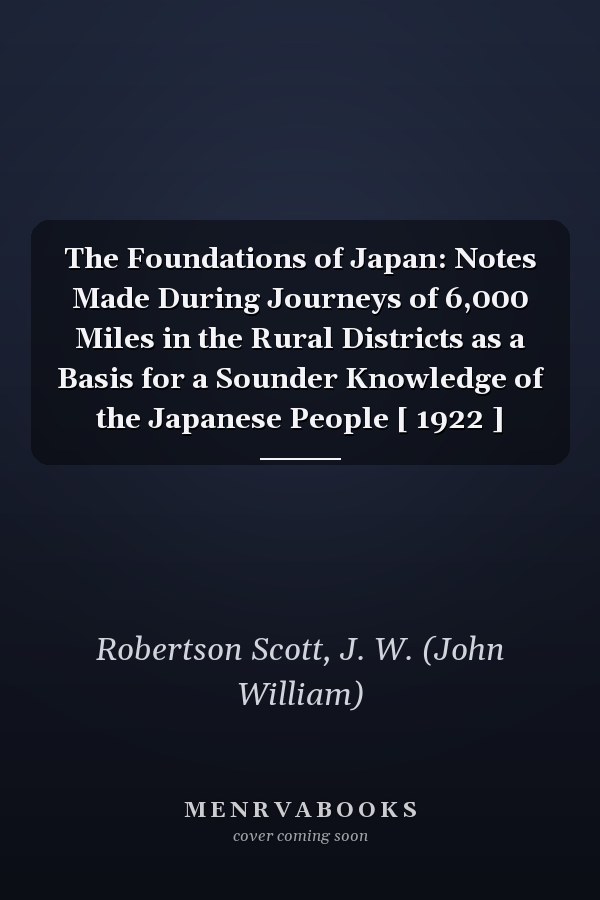 The Foundations of Japan: Notes Made During Journeys of 6,000 Miles in the Rural Districts as a Basis for a Sounder Knowledge of the Japanese People [ 1922 ]