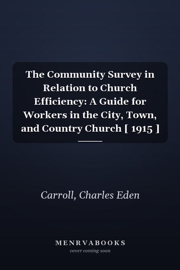 The Community Survey in Relation to Church Efficiency: A Guide for Workers in the City, Town, and Country Church [ 1915 ]